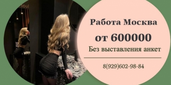 Москва, мужчины готовы щедро платить за красоту и обаяние, воспользуйся этим +7(929)602-98-84